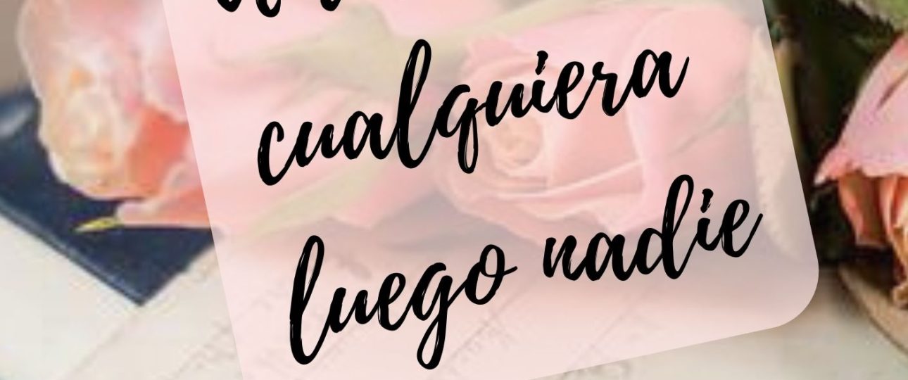 Antes de ti cualquiera luego nadie