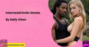 Interracial Erotic Stories by Salty Vixen