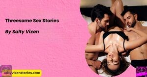 Threesome Sex Stories by Salty Vixen