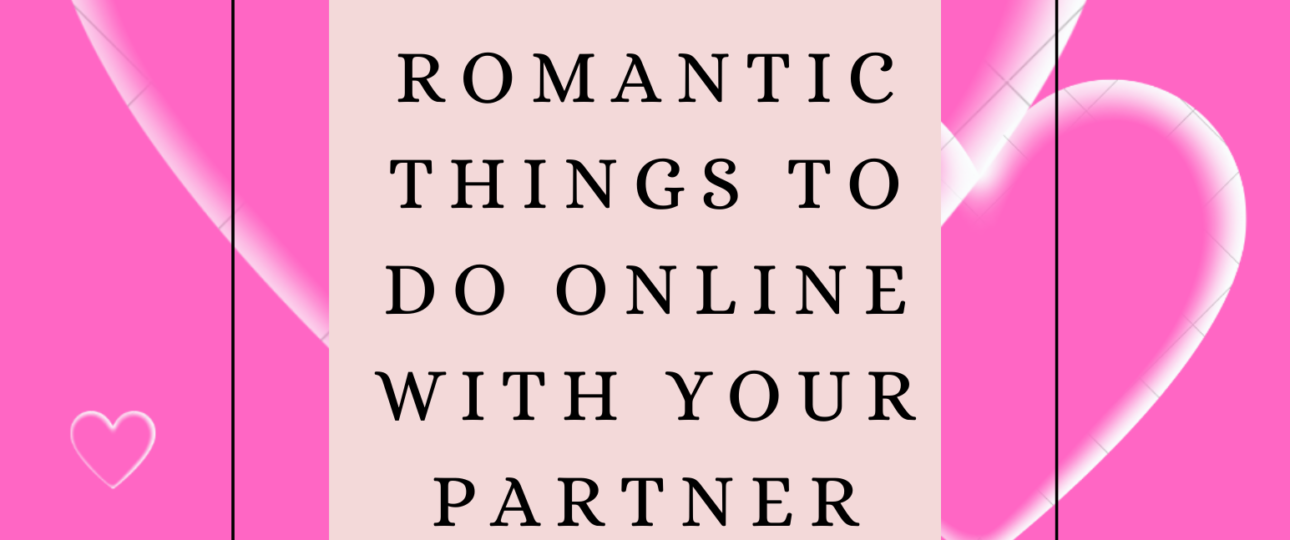10 Romantic Things To Do Online With Your Partner