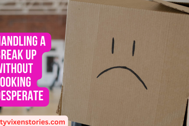 Handling a Break Up Without Looking Desperate