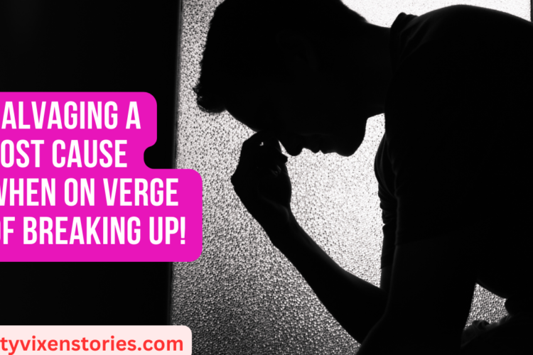 Salvaging A Lost Cause When On Verge of Breaking Up