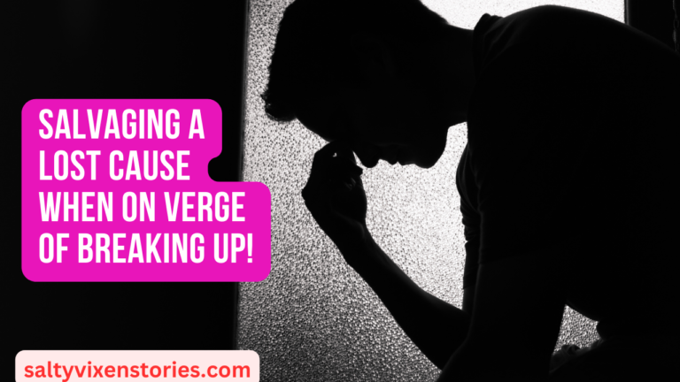 Salvaging A Lost Cause When On Verge of Breaking Up!