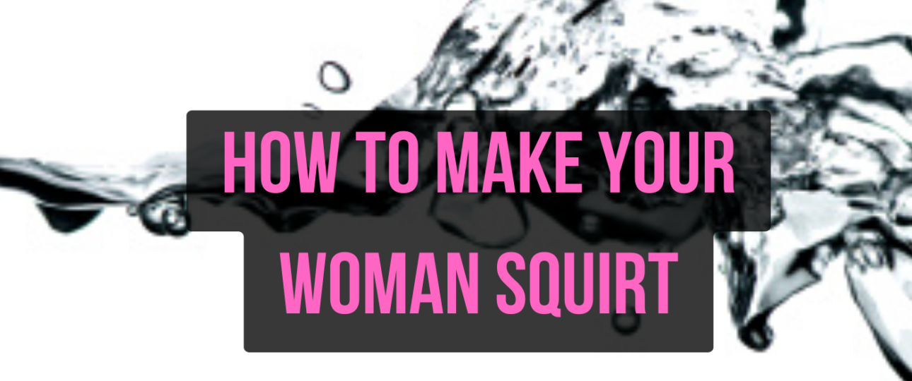 how to make your woman squirt