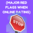 signs to look for when online dating RED FLAGS