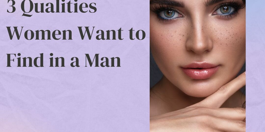 3 Qualities Women Want to Find in a Man