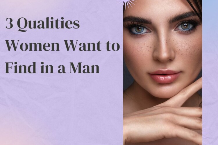 3 Qualities Women Want to Find in a Man