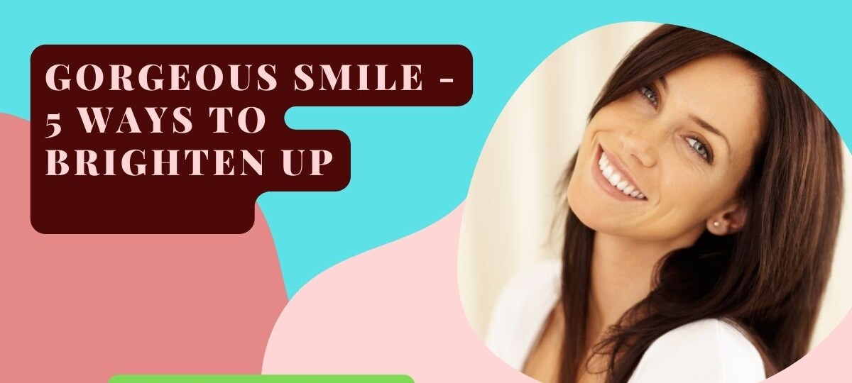 Gorgeous Smile 5 Ways To Brighten Up