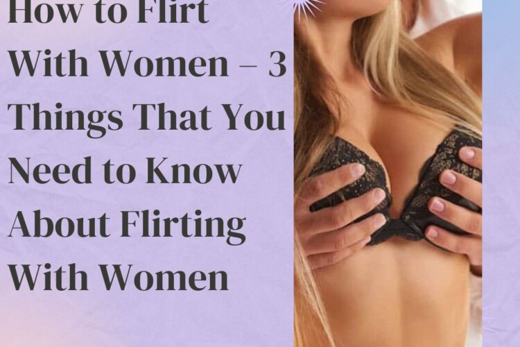 How to Flirt With Women – 3 Things That You Need to Know About Flirting With Women