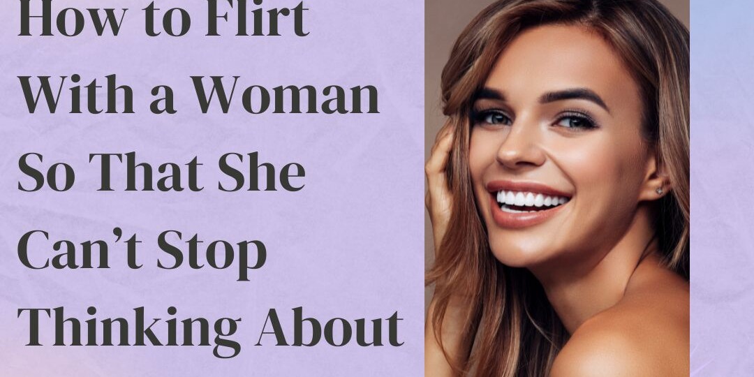How to Flirt With a Woman So That She Cant Stop Thinking About You