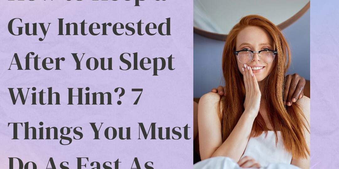 How to Keep a Guy Interested After You Slept With Him 7 Things You Must Do As Fast As Possible