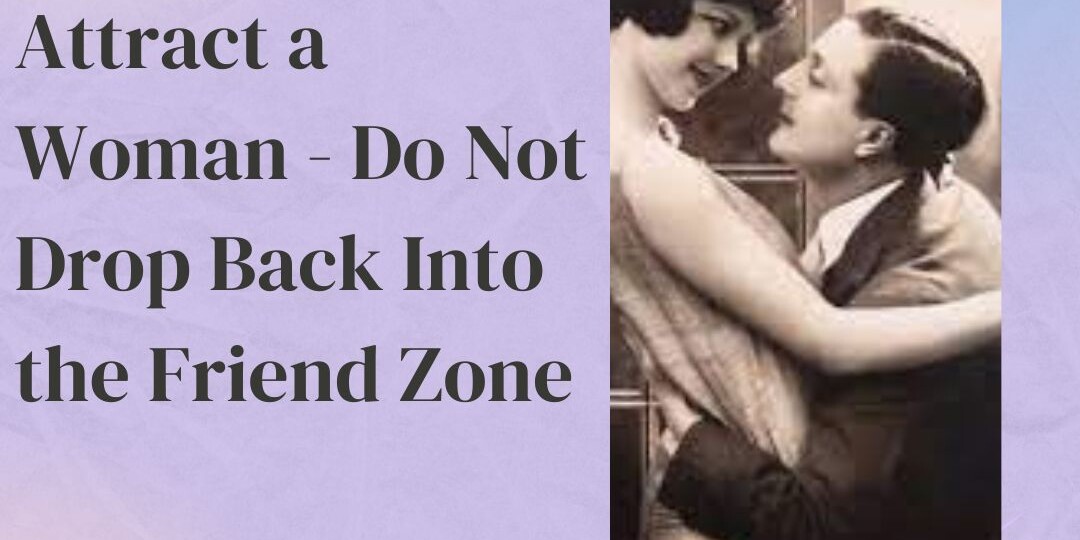 How to Sexually Attract a Woman Do Not Drop Back Into the Friend Zone