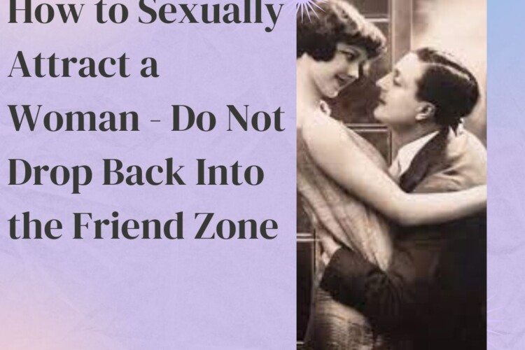 How to Sexually Attract a Woman Do Not Drop Back Into the Friend Zone