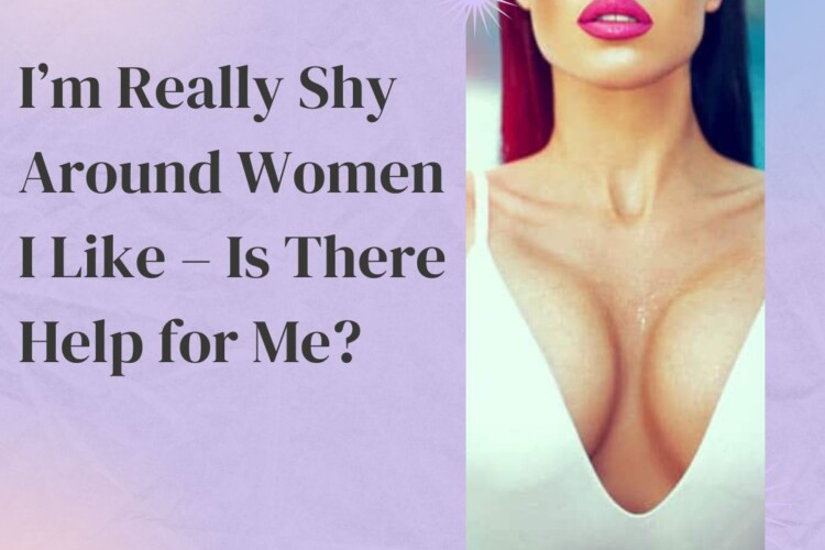 Im Really Shy Around Women I Like – Is There Help for Me