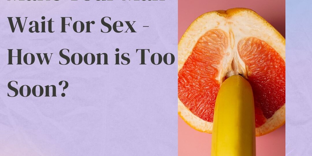 Make Your Man Wait For Sex How Soon is Too Soon