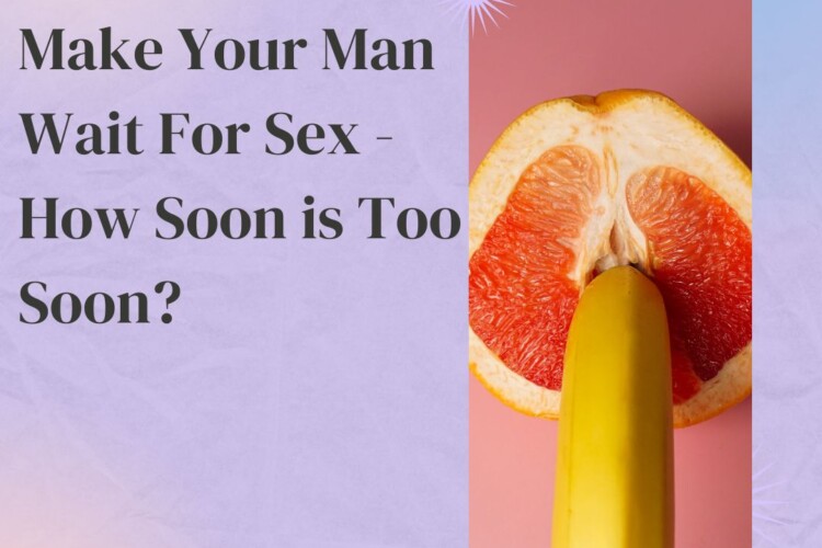 Make Your Man Wait For Sex How Soon is Too Soon