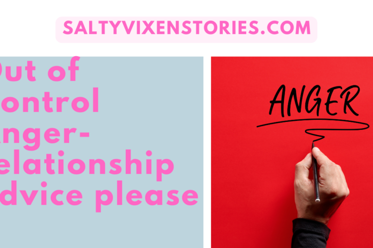 Out of Control Anger relationship advice please