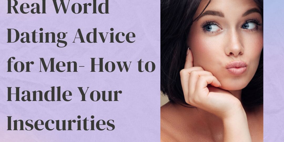 Real World Dating Advice for Men How to Handle Your Insecurities Around Women