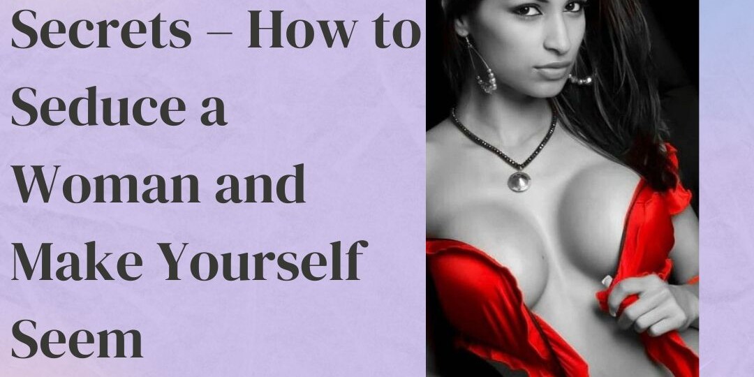 Seduction Secrets – How to Seduce a Woman and Make Yourself Seem Irresistible
