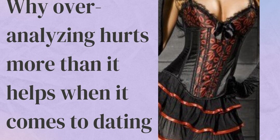Why over analyzing hurts more than it helps when it comes to dating