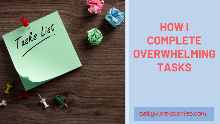 How I, Salty Vixen Complete Overwhelming Tasks