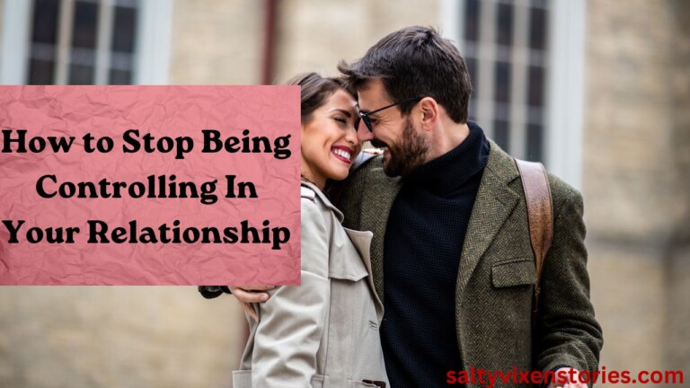 How to Stop Being Controlling In Your Relationship