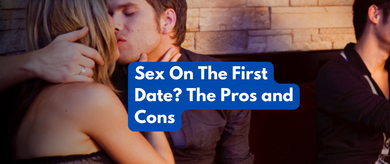 sex on the first date the pros and cons