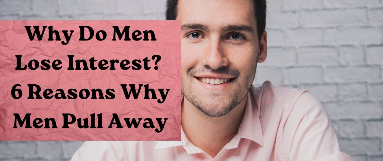 why do men lose interest 6 reasons why men pull away