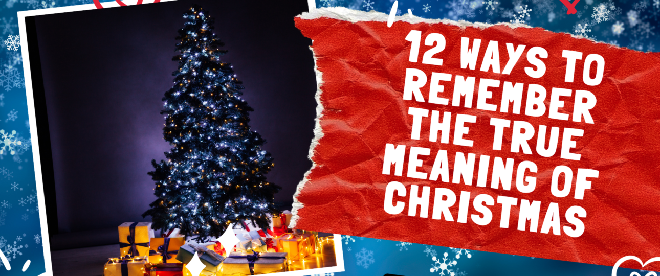 12 Ways to Remember the True Meaning of Christmas