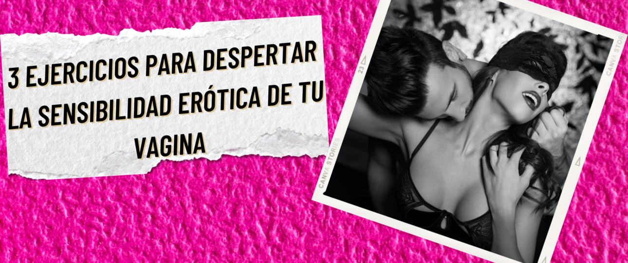 3 ejercicios para despertar la sensibilidad erotica de tu vagina