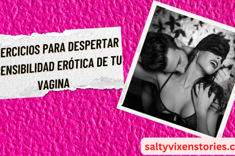 3 ejercicios para despertar la sensibilidad erotica de tu vagina