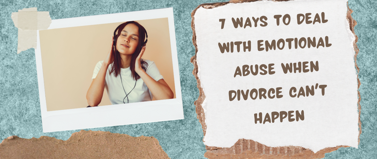 7 Ways to Deal With Emotional Abuse When Divorce Cant Happen