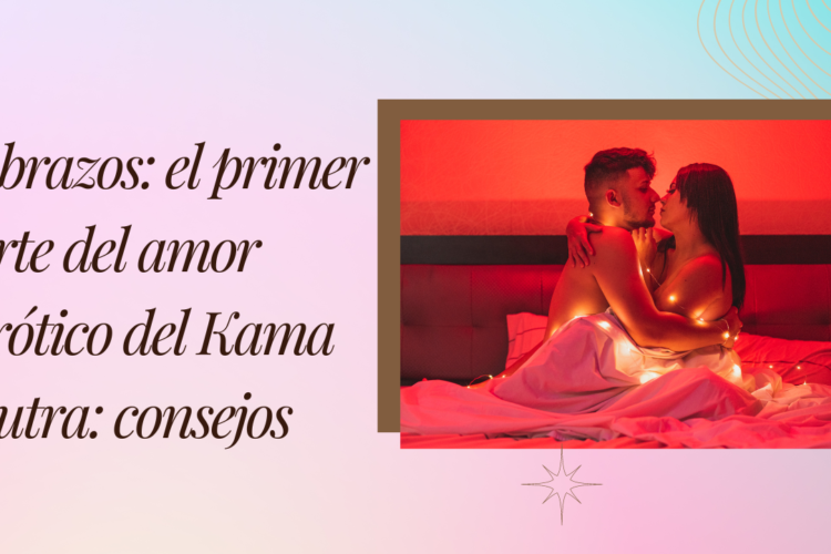 Abrazos el primer arte del amor erotico del Kama Sutra consejos