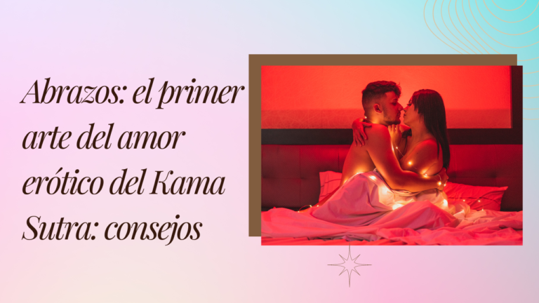 Abrazos el primer arte del amor erotico del Kama Sutra consejos