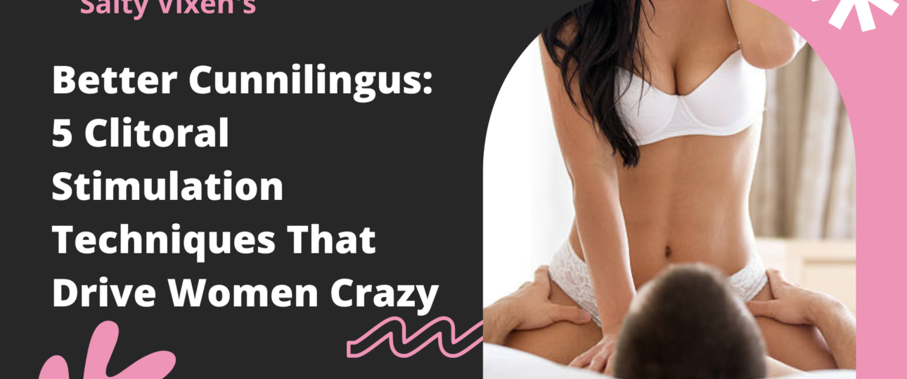 Better Cunnilingus 5 Clitoral Stimulation Techniques That Drive Women Crazy