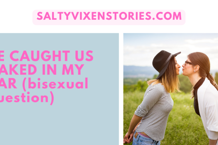 HE CAUGHT US NAKED IN MY CAR bisexual question