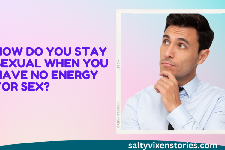 How Do You Stay Sexual When You Have No Energy for Sex