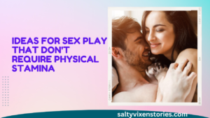 Ideas for Sex Play that Don’t Require Physical Stamina