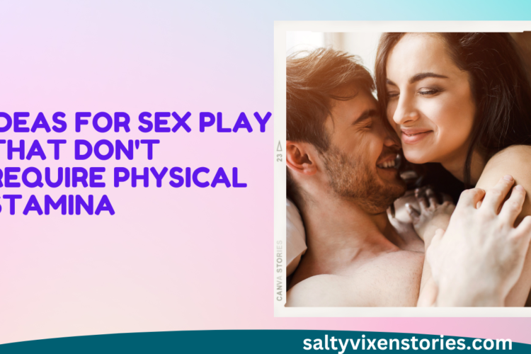 Ideas for Sex Play that Dont Require Physical Stamina