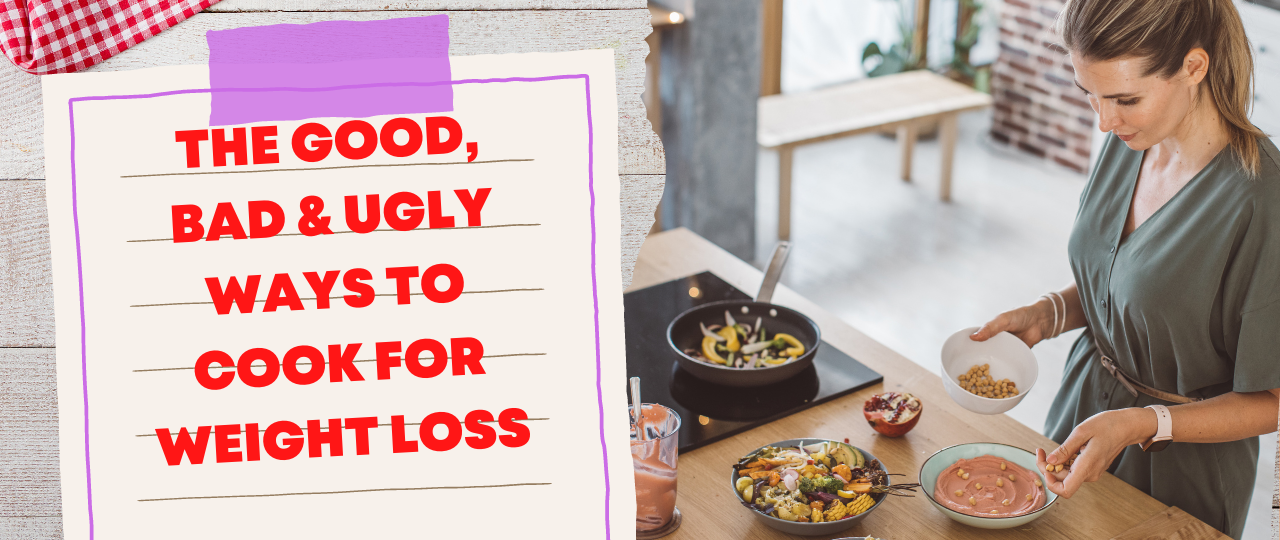 The Good Bad Ugly Ways to Cook for Weight Loss