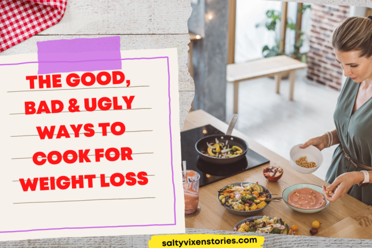The Good Bad Ugly Ways to Cook for Weight Loss