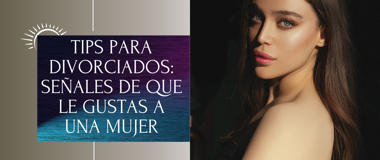 Tips para divorciados senales de que le gustas a una mujer