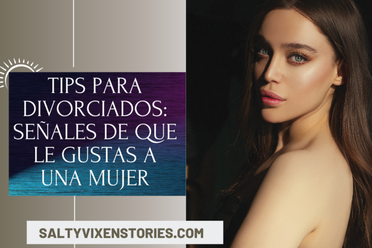 Tips para divorciados senales de que le gustas a una mujer