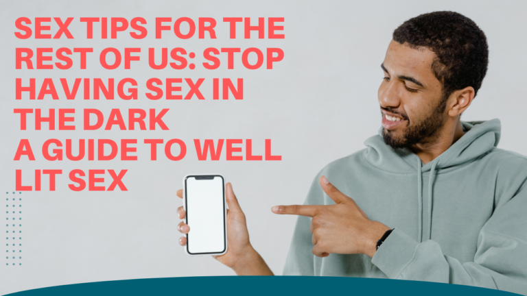 Sex Tips for the Rest of Us: Stop Having Sex in the Dark A guide to well lit sex