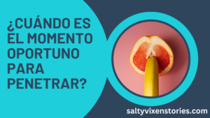 ¿Cuándo es el momento oportuno para penetrar?