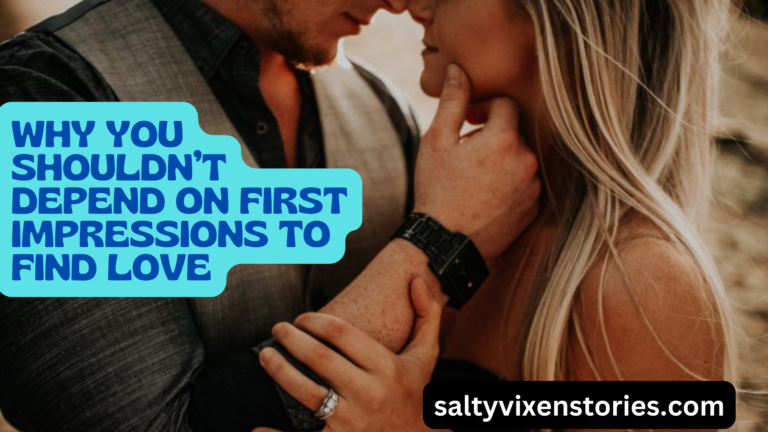 Why You Shouldn’t Depend on First Impressions to Find Love