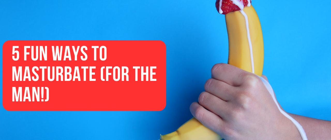 5 Fun Ways To Masturbate For the Man