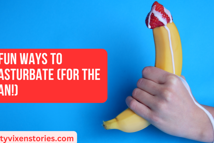 5 Fun Ways To Masturbate For the Man