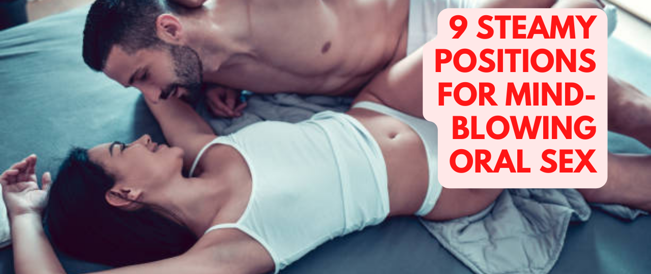 9 Steamy Positions For Mind Blowing Oral Sex
