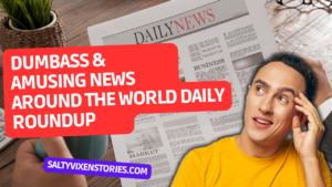 Dumbass Amusing news Around the World Daily Roundup